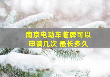 南京电动车临牌可以申请几次 最长多久